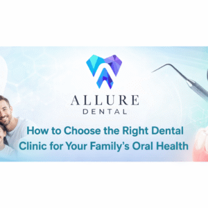 How to Choose the Right Dental Clinic for Your Family’s Oral Health